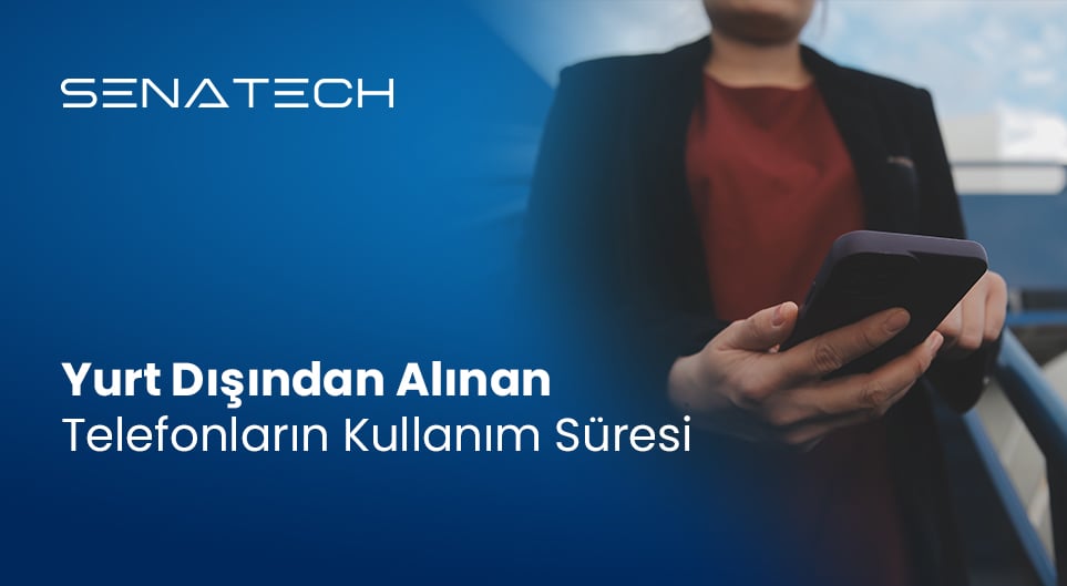 Yurt Dışından Alınan Telefonların Kullanım Süresi (2025 Güncel)
