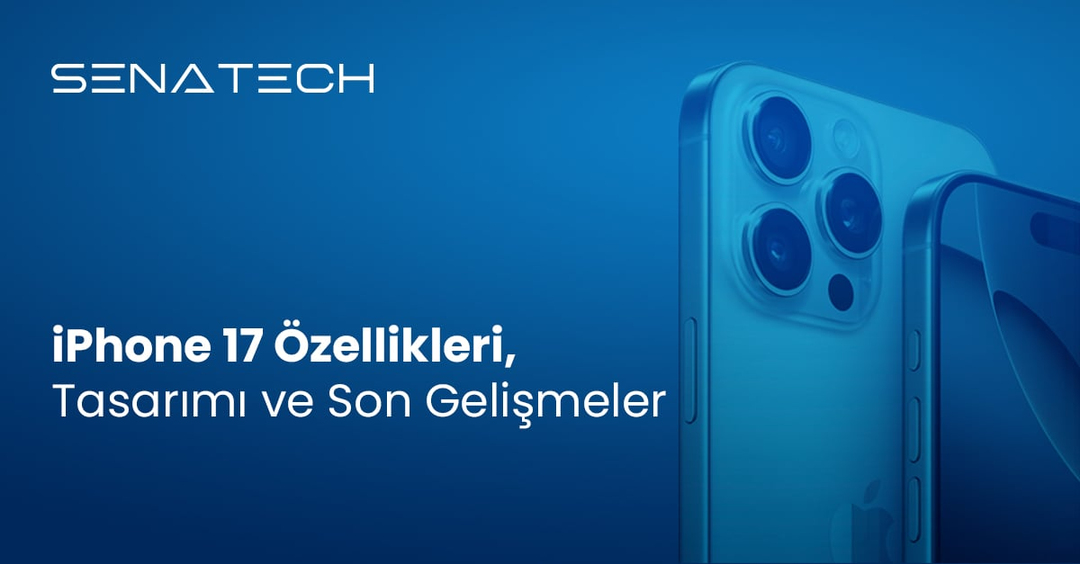 iPhone 17 Özellikleri, Tasarımı ve Son Gelişmeler