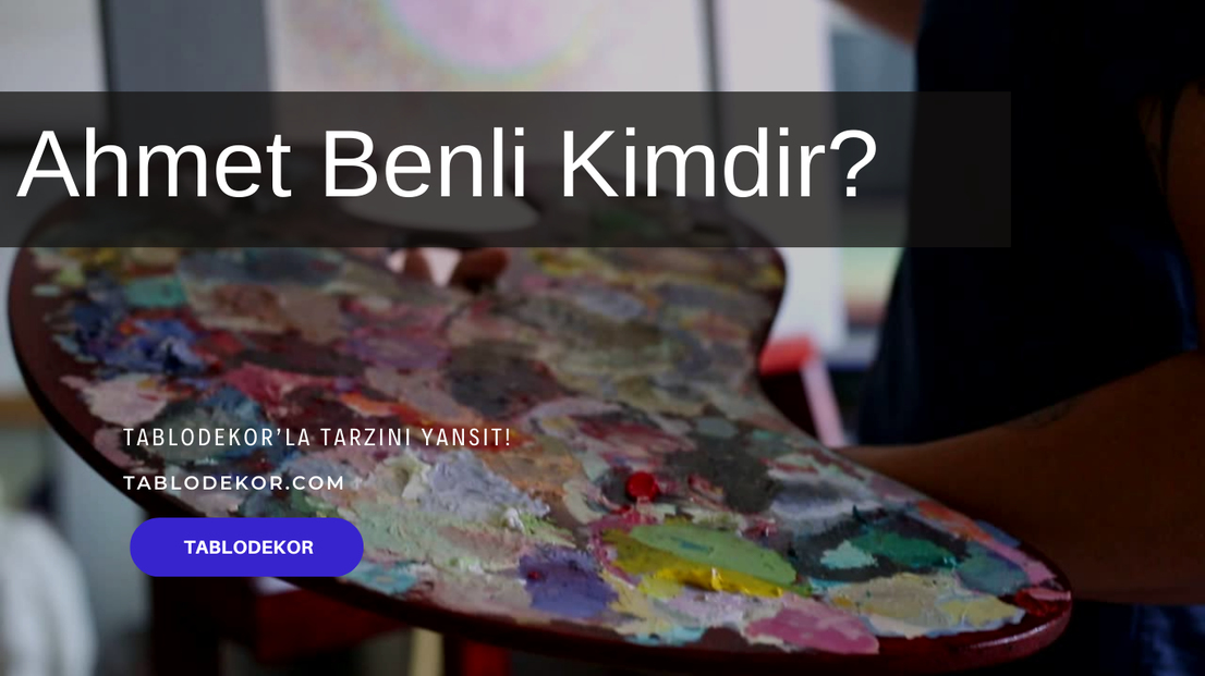 Ahmet Benli kimdir, Ahmet Benli eserleri, Ahmet Benli ressam, reprodüksiyon yağlı boya tablo, tablodekor, tablodekor.com, kanvas tablo