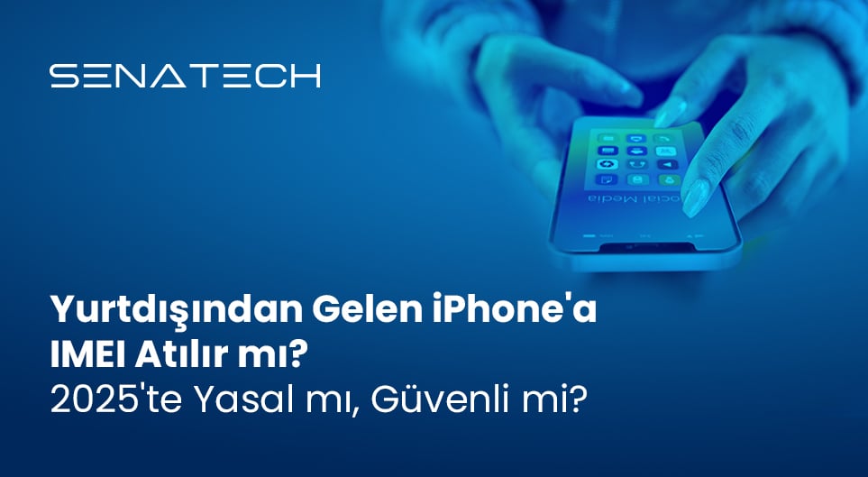 Yurtdışından Gelen iPhone'a IMEI Atılır mı? 2025'te Yasal mı, Güvenli mi?
