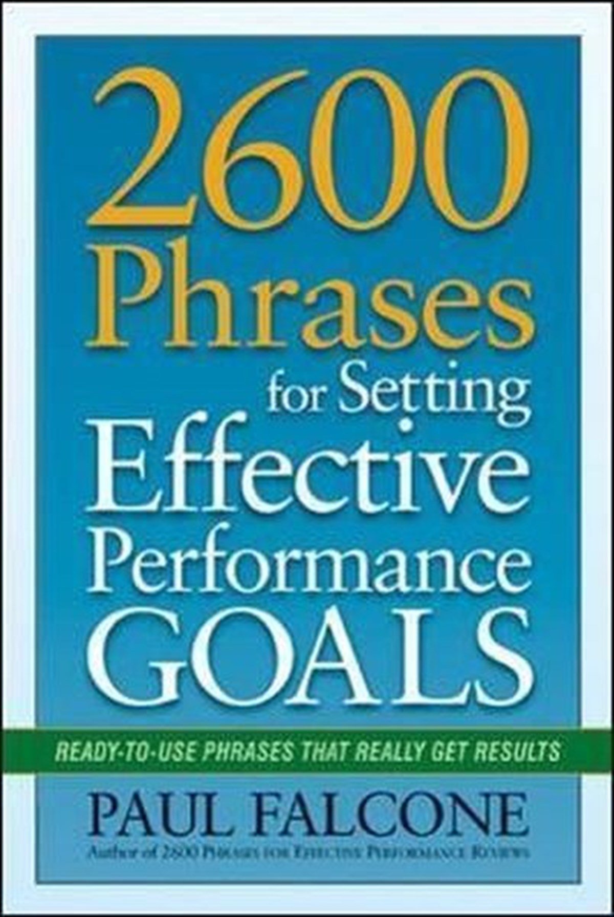 Paul FalconeBusiness and Economics2600 Phrases for Setting Effective Performance Goals: Ready - to - Use Phrases That Really Get Results