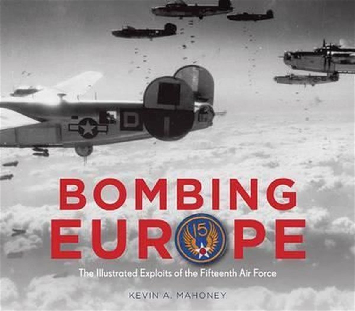 Kevin A. MahoneyHistoryBombing Europe: The Illustrated Exploits of the Fifteenth Air Force