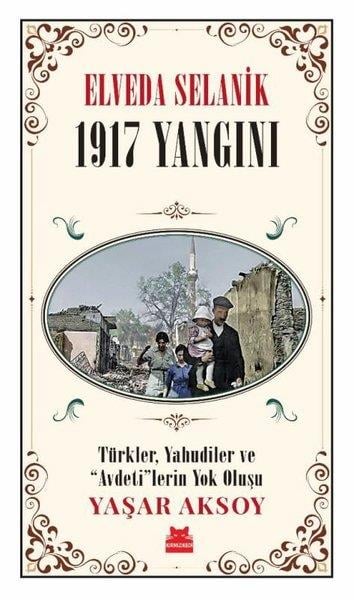 Yaşar AksoyTürk Tarihi Araştırmaları KitaplarıElveda Selanik: 1917 Yangını - Türkler Yahudiler ve  Avdeti'lerin Yok Oluşu