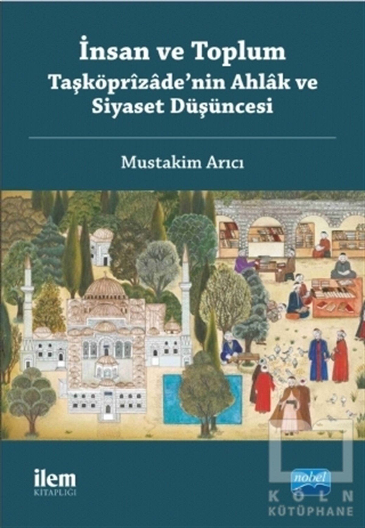 Mustakim Arıcıİslam Tarihiİnsan ve Toplum: Taşköprizade’nin Ahlak ve Siyaset Düşüncesi