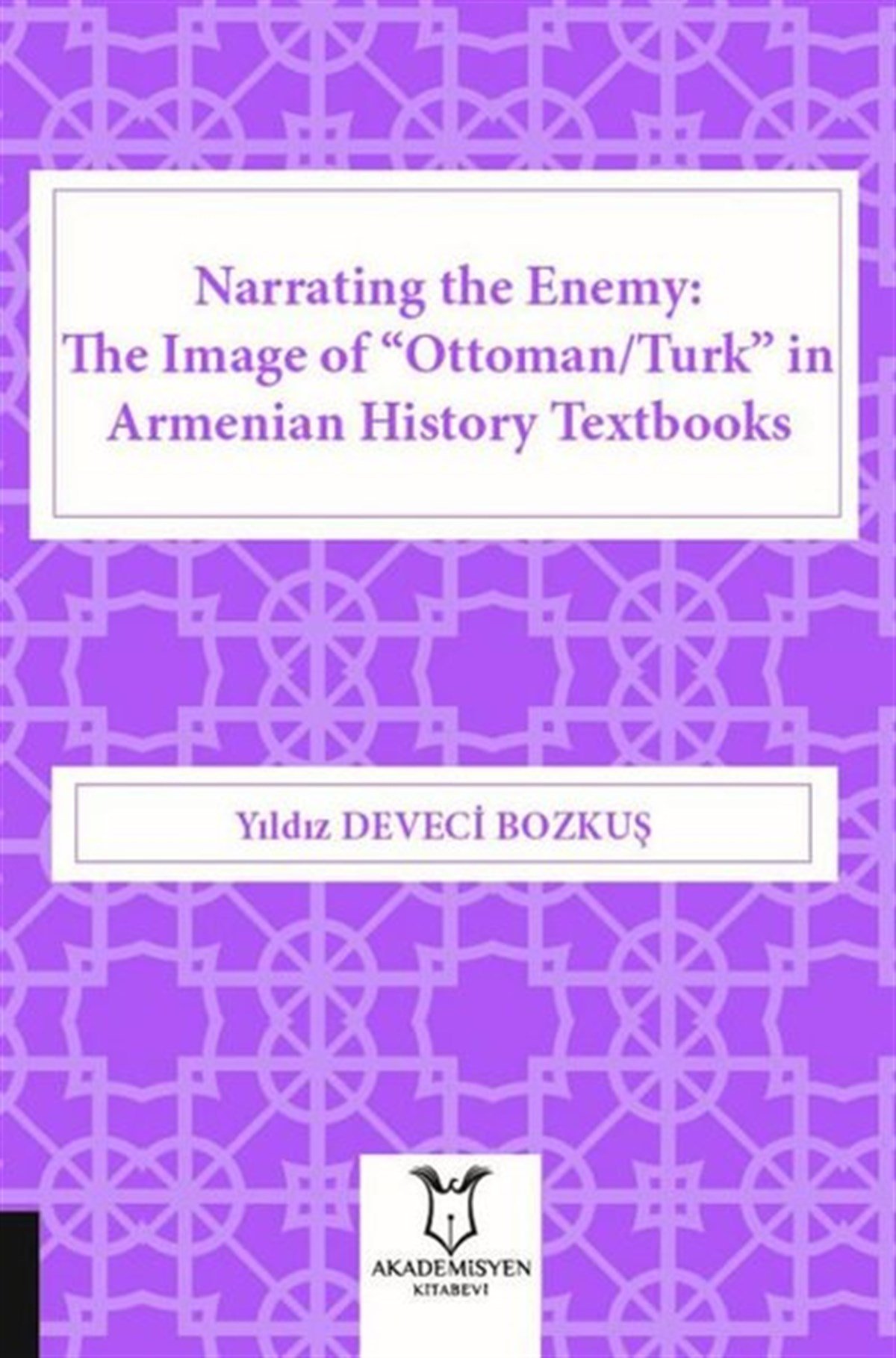 Yıldız Deveci BozkuşHistoryNarrating the Enemy: The Image of Ottoman-Turk in Armenian History Textbooks