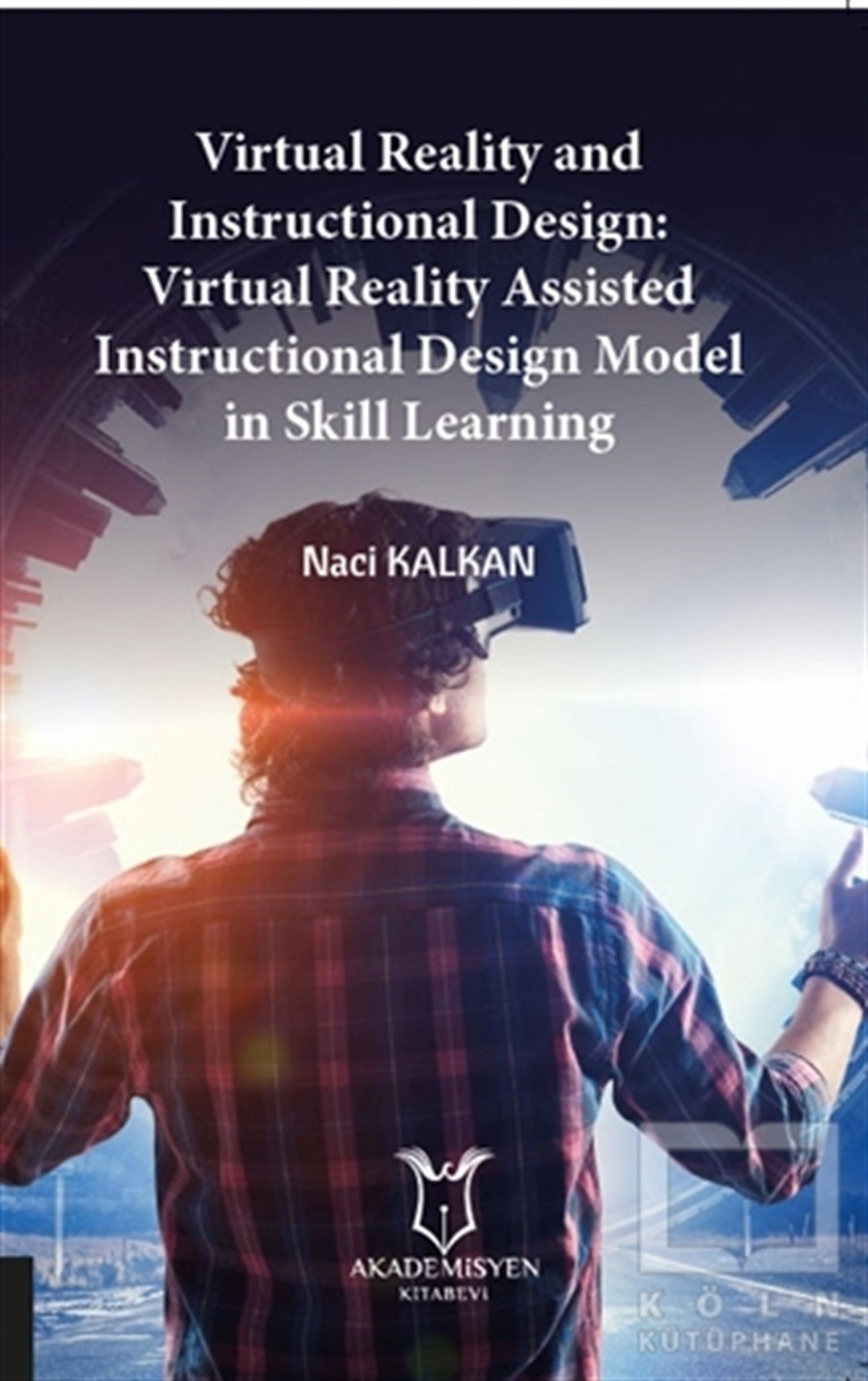 Naci KalkanYabancı Dilde KitaplarVirtual Reality and Instructional Design:
Virtual Reality Assisted Instructional Design Model in Skill Learning
