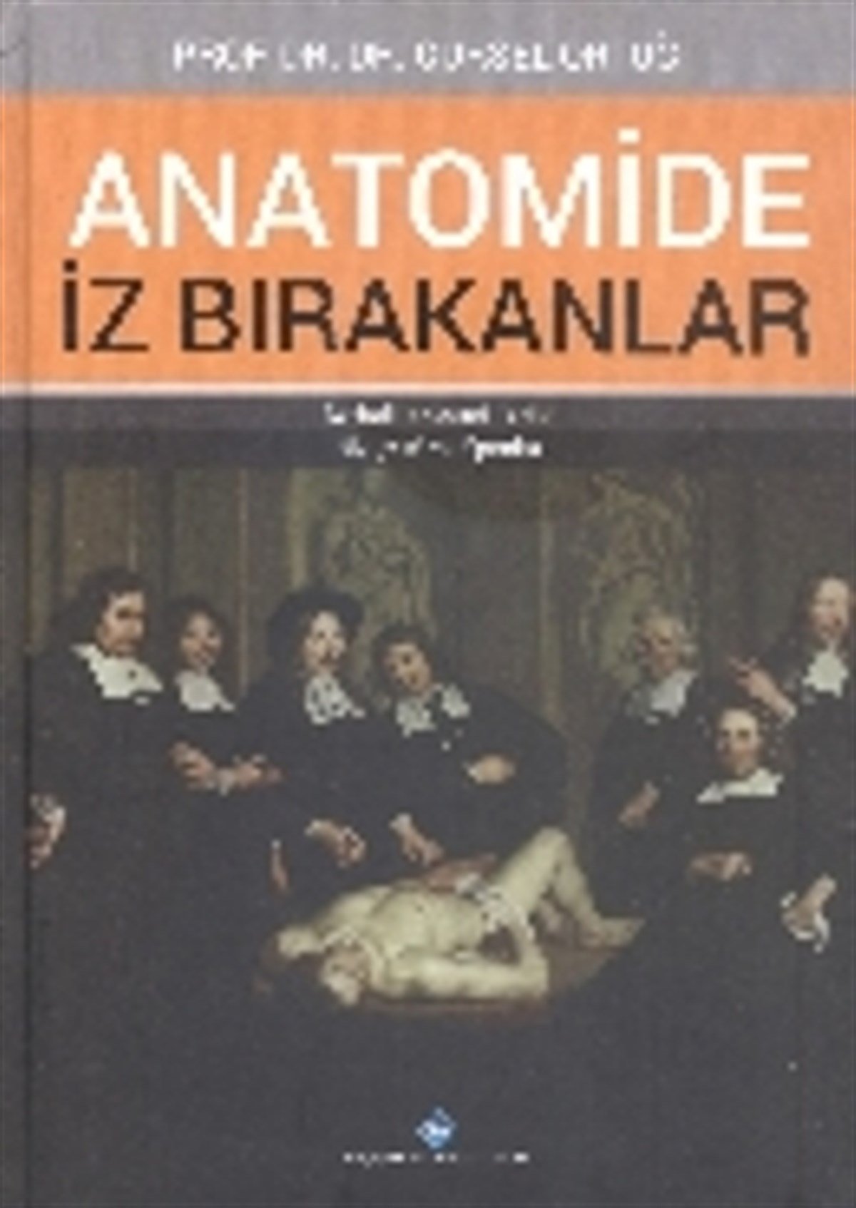 Anatomide İz Bırakanlar: Resimli Anatomi Tarihi Biyografi ve Eponim