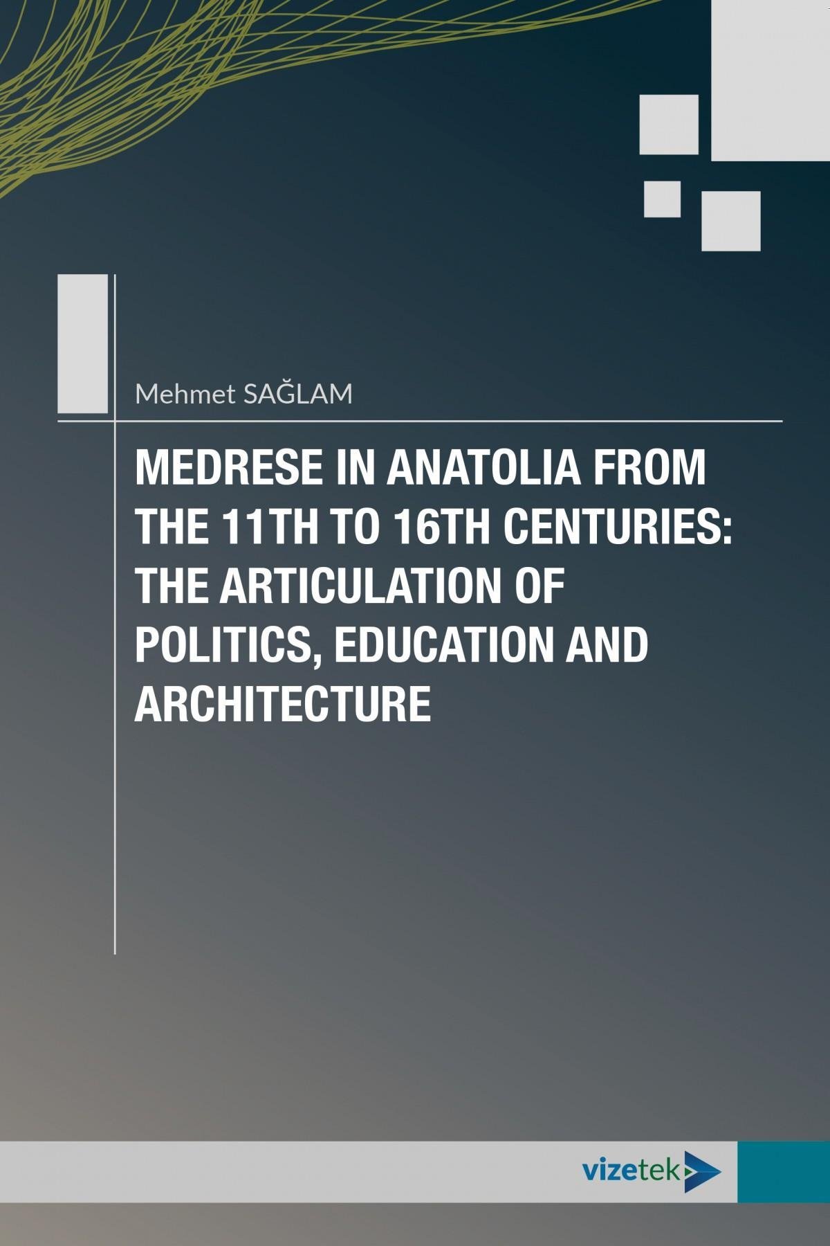 Medrese in Anatolia From The 11th to 16th Centuries: The Articulation of Politics, Education and Architecture