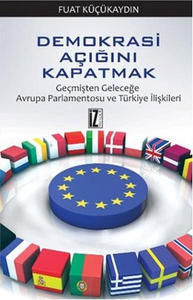 Demokrasi Açığını Kapatmak / Geçmişten Geleceğe Avrupa Parlamentosu ve Türkiye İlişkileri