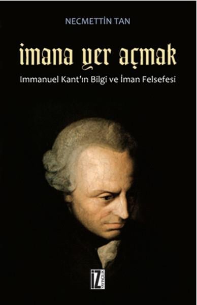 İmana Yer Açmak  Immanuel Kant'ın Bilgi ve İman Felsefesi