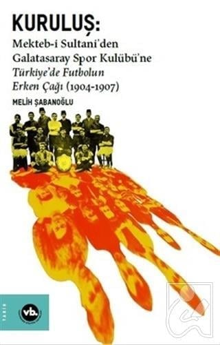 Kuruluş: Mekteb-i Sultani’den Galatasaray Spor Kulübü’ne Türkiye’de Futbolun Erken Çağı (1904-1907)