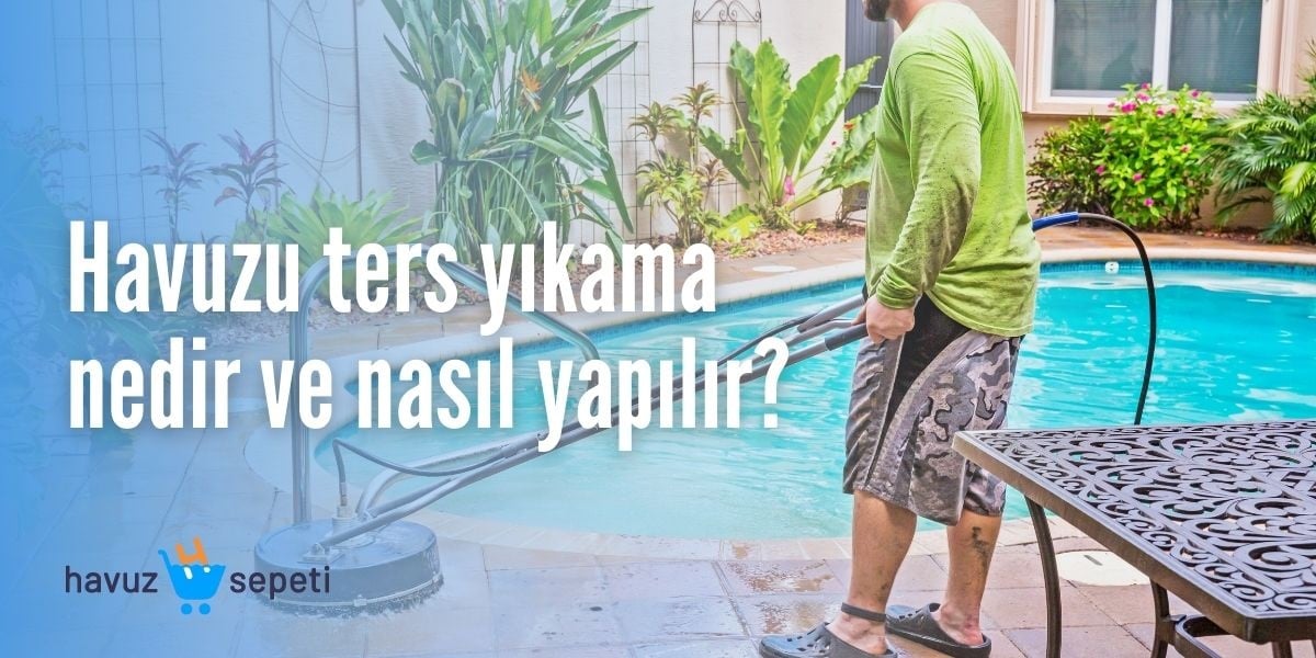 HAVUZU TERS YIKAMA NEDİR VE NASIL YAPILIR?
