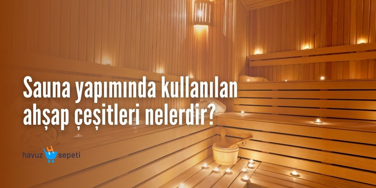 SAUNA YAPIMINDA KULLANILAN AHŞAP ÇEŞİTLERİ NELERDİR?
