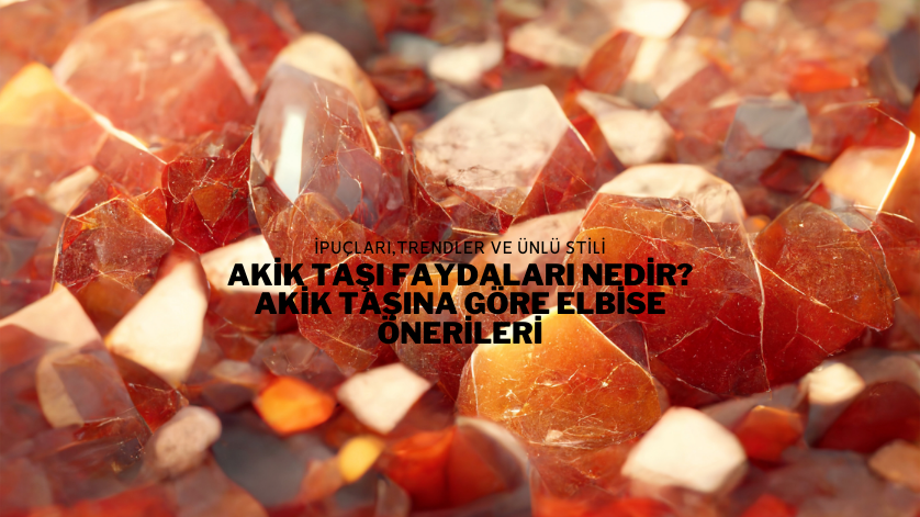 Akik Taşı Faydaları Nedir? Akik Taşına Göre Elbise Önerileri