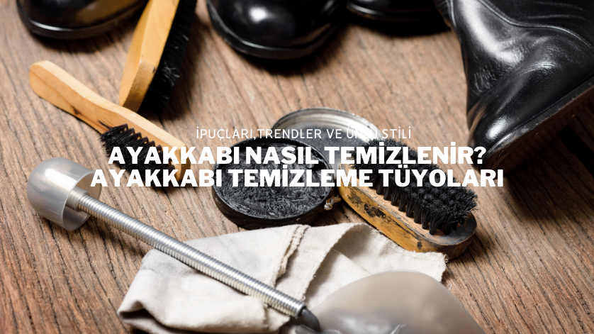 Ayakkabı Nasıl Temizlenir? Ayakkabı Temizleme Tüyoları