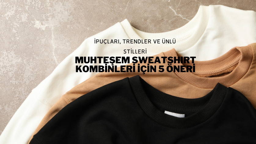 Muhteşem Sweatshirt Kombinleri İçin 5 Öneri