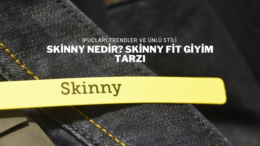Skinny Nedir? Skinny Fit Giyim Tarzı