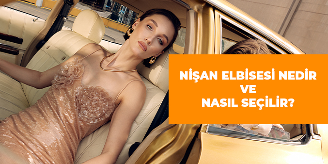 Nişan Elbisesi Nedir Nasıl Seçilir