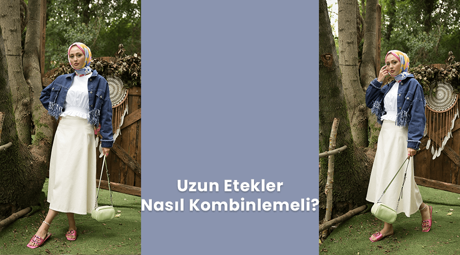 Uzun Etekler Nasıl Kombinlenmeli