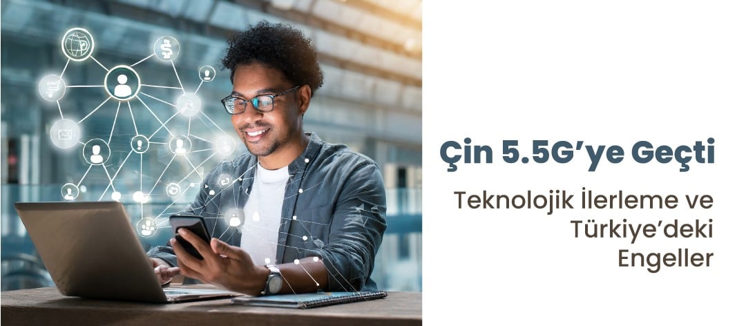 Çin 5.5G'ye Geçti! Dünya'daki Teknolojik İlerlemeler ve Türkiye'de ki Engeller