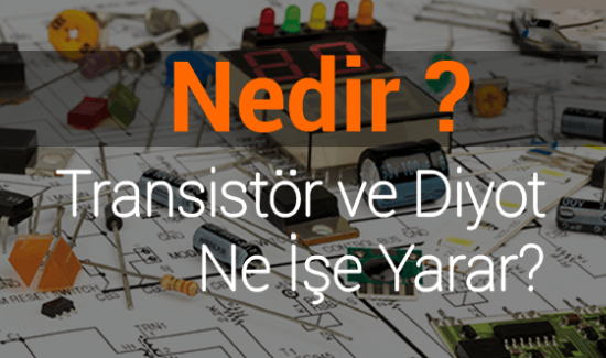 Transistör ve Diyot Nedir? Ne İşe Yarar?