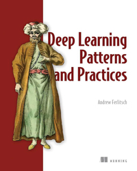 Deep Learning Patterns and Practices Andrew Ferlitsch