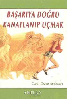 Başarıya Doğru Kanatlanıp Uçmak Carol Grace Anderson Arıtan Yayınevi