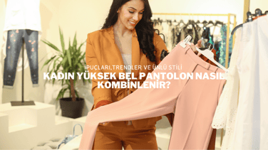 Kadın Yüksek Bel Pantolon Nasıl Kombinlenir?