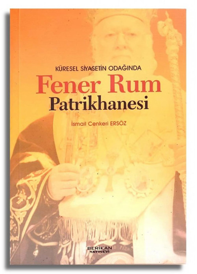 Küresel Siyasetin Odağında Fener Rum Patrikhanesi - İsmail Cenkeri Ersöz - Berikan Yayınevi