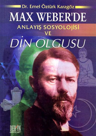 Max Weber'de Anlayış Sosyolojisi ve Din Olgusu Emel Öztürk Karagöz Derin Yayınları
