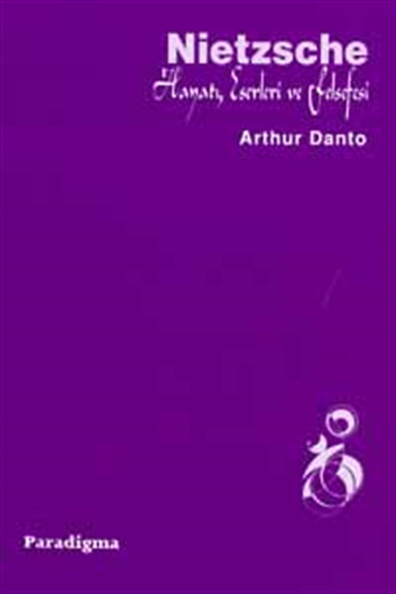 Nietzsche Hayatı, Eserleri ve Felsefesi Arthur C. Danto Paradigma Yayınları
