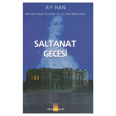 Saltanat Gecesi: İmparatoriçe Öjeni ve Sultan Abdülaziz Ay Han Erciyaş Yayınları