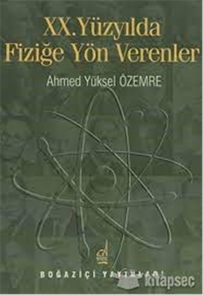 XX. Yüzyılda Fiziğe Yön Verenler - Ahmed Yüksel Özemre - Boğaziçi Yayınları