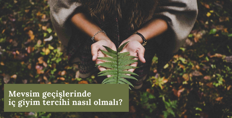 MEVSİM GEÇİŞLERİNDE İÇ GİYİM TERCİHİ NASIL OLMALI?