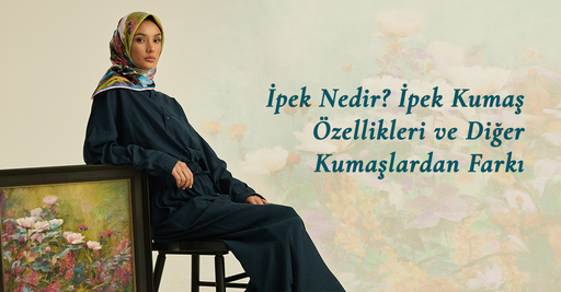 İpek Nedir? İpek Kumaş Özellikleri ve Diğer Kumaşlardan Farkı