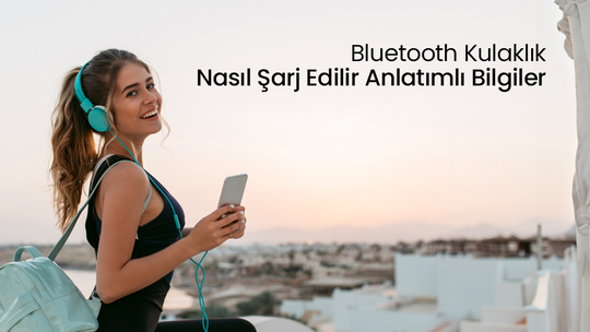 Bluetooth Kulaklık Nasıl Şarj Edilir Anlatımlı Bilgiler