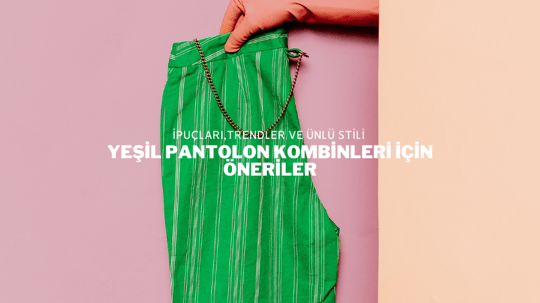 Yeşil Pantolon Kombinleri İçin Öneriler -Moda Çelikler