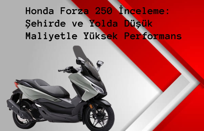 Honda Forza 250 İnceleme: Şehirde ve Yolda Düşük Maliyetle Yüksek Performans