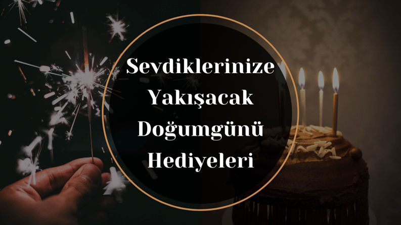 Sevdiklerinize Yakışacak Doğum Günü Hediyeleri