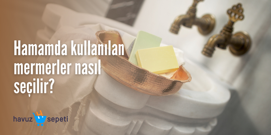 HAMAMDA KULLANILAN MERMERLER NASIL SEÇİLİR?